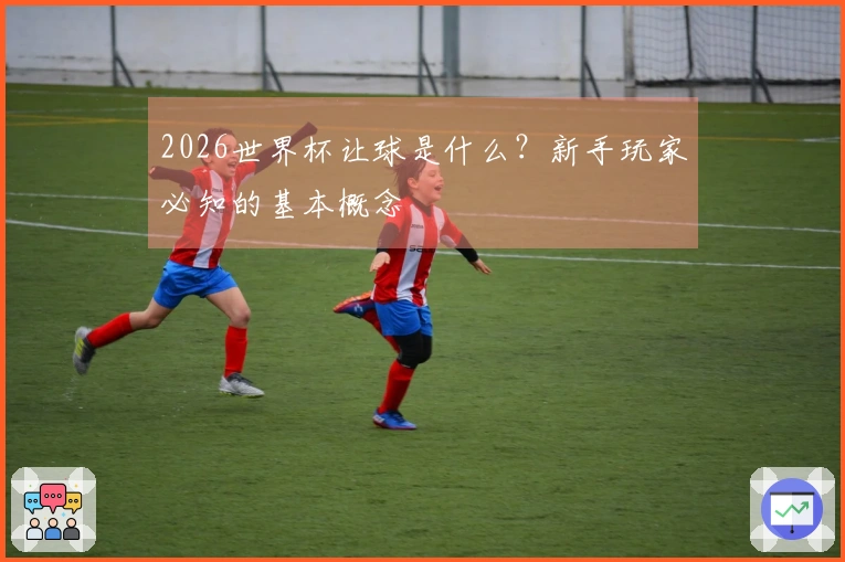 2026世界杯让球是什么？新手玩家必知的基本概念