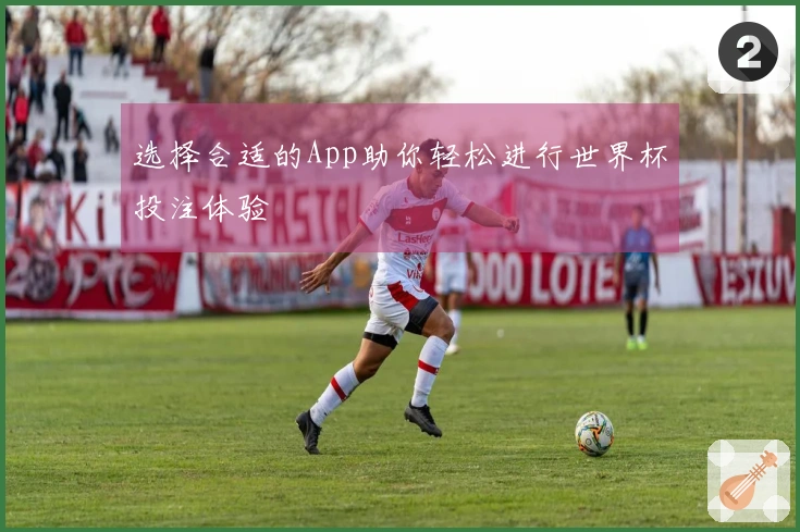 选择合适的App助你轻松进行世界杯投注体验