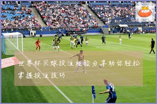 世界杯买球投注经验分享助你轻松掌握投注技巧