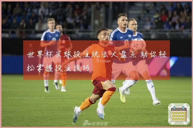世界杯买球投注玩法大盘点 助你轻松掌握投注技巧