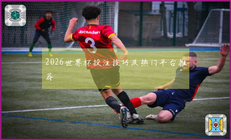 2026世界杯投注技巧及热门平台推荐