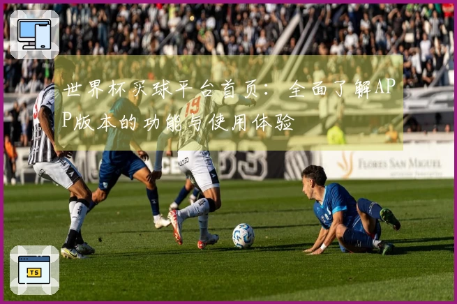 世界杯买球平台首页：全面了解APP版本的功能与使用体验