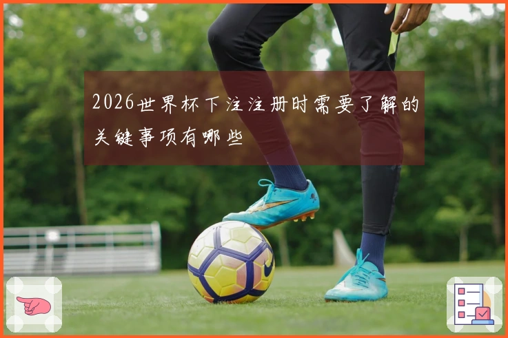 2026世界杯下注注册时需要了解的关键事项有哪些