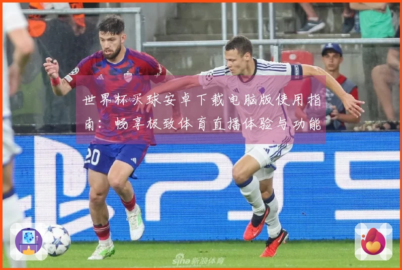 世界杯买球安卓下载电脑版使用指南：畅享极致体育直播体验与功能解析