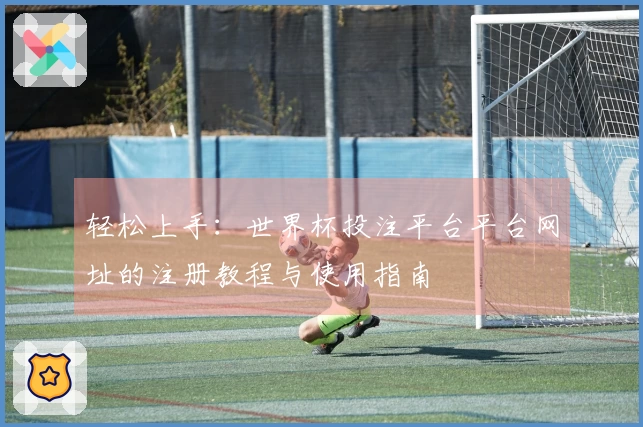 轻松上手：世界杯投注平台平台网址的注册教程与使用指南