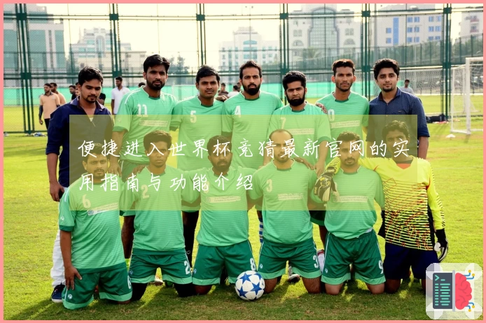 便捷进入世界杯竞猜最新官网的实用指南与功能介绍