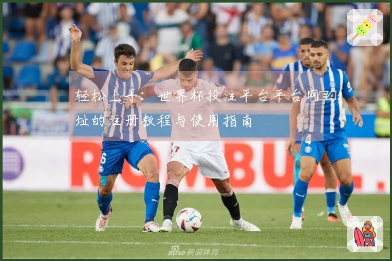 轻松上手：世界杯投注平台平台网址的注册教程与使用指南