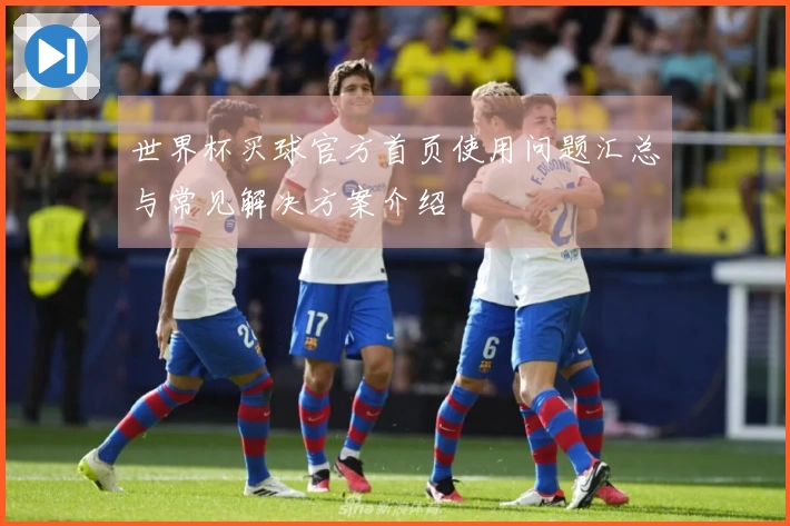 世界杯买球官方首页使用问题汇总与常见解决方案介绍