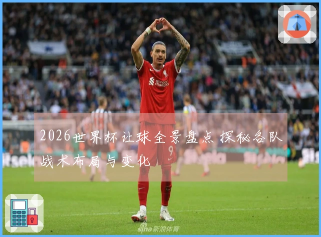 2026世界杯让球全景盘点 探秘各队战术布局与变化