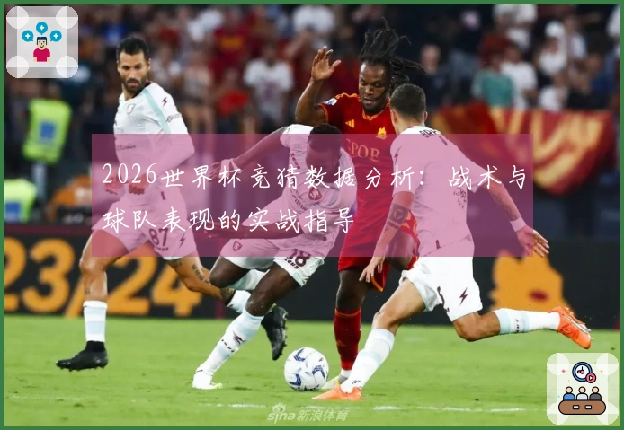 2026世界杯竞猜数据分析：战术与球队表现的实战指导